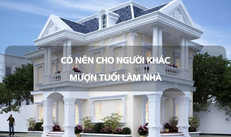 Mượn tuổi làm nhà có tốt không