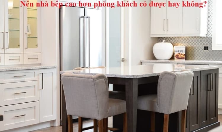 Có nên làm nền nhà bếp cao hơn phòng khách không?