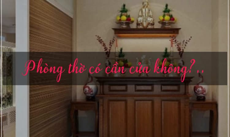 Phòng thờ có cần cửa không trong công trình nhà ở thực tế