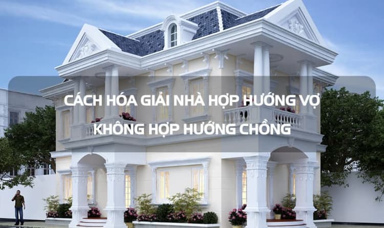 Nhà hợp hướng vợ không hợp hướng chồng trong công trình nhà ở thực tế