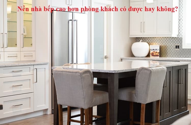 Có nên làm nền nhà bếp cao hơn phòng khách không?