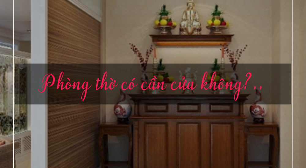 Không gian ứng dụng thực tế của Phòng thờ có cần cửa không