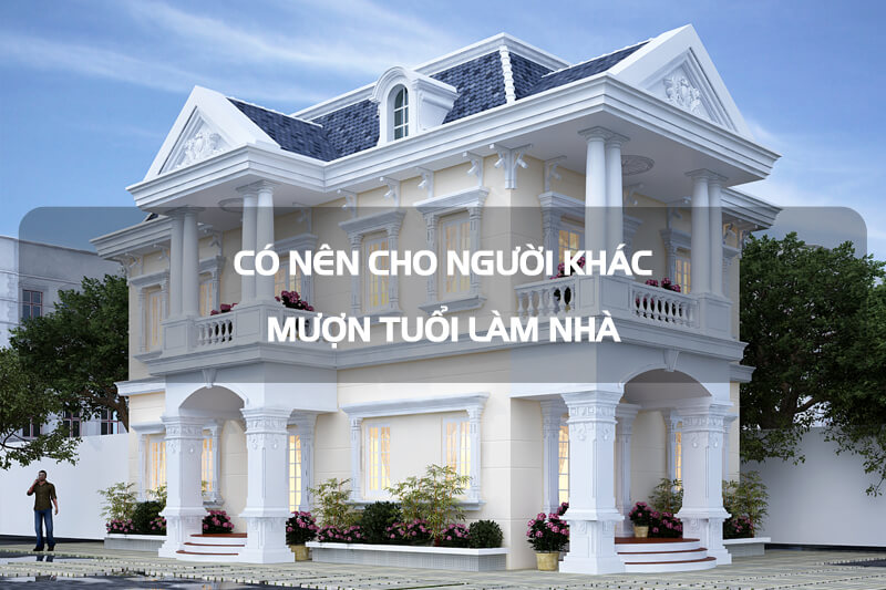 Chi tiết vật liệu và cấu tạo liên quan Mượn tuổi làm nhà có tốt không